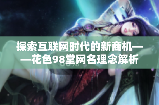 探索互联网时代的新商机——花色98堂网名理念解析