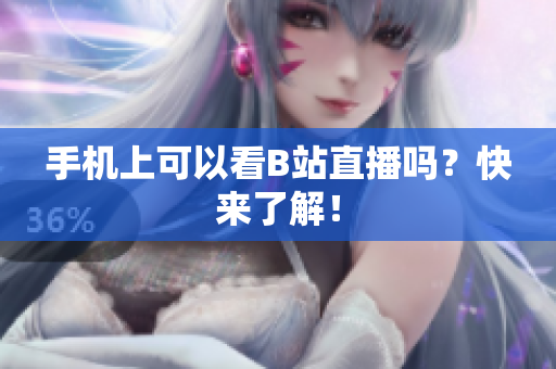 手机上可以看B站直播吗？快来了解！