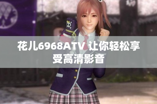 花儿6968ATV 让你轻松享受高清影音