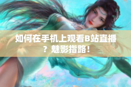 如何在手机上观看B站直播？魅影指路！