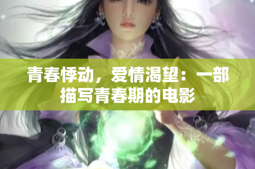 青春悸动，爱情渴望：一部描写青春期的电影