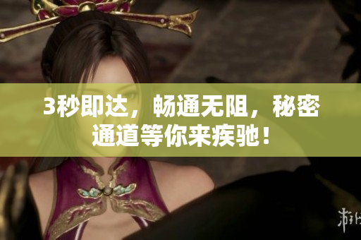 3秒即达，畅通无阻，秘密通道等你来疾驰！