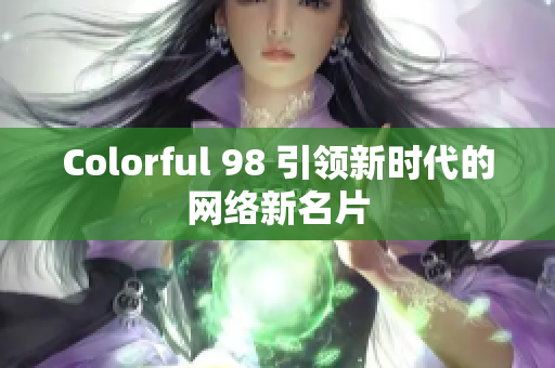 Colorful 98 引领新时代的网络新名片