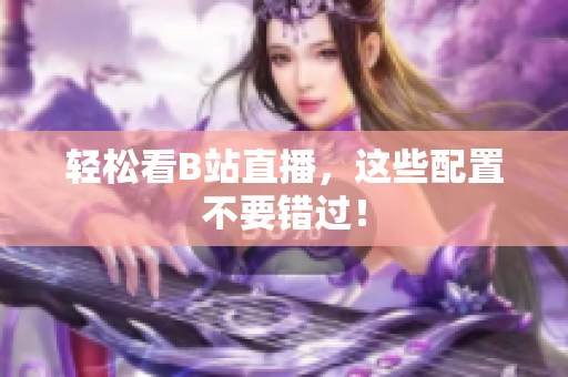 轻松看B站直播，这些配置不要错过！