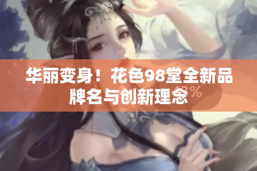 华丽变身！花色98堂全新品牌名与创新理念