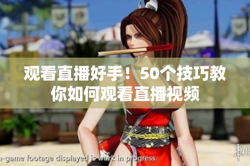 观看直播好手！50个技巧教你如何观看直播视频