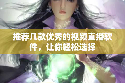 推荐几款优秀的视频直播软件，让你轻松选择