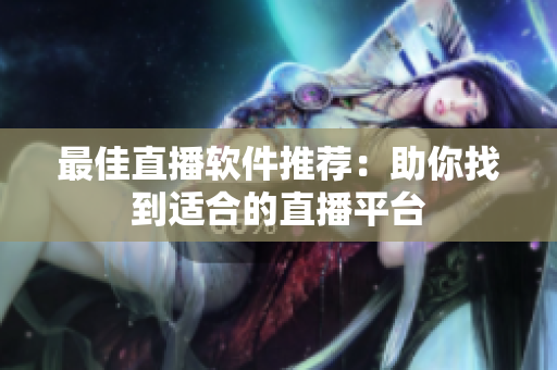 最佳直播软件推荐：助你找到适合的直播平台