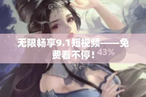 无限畅享9.1短视频——免费看不停！