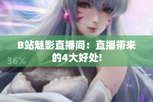 B站魅影直播间：直播带来的4大好处!