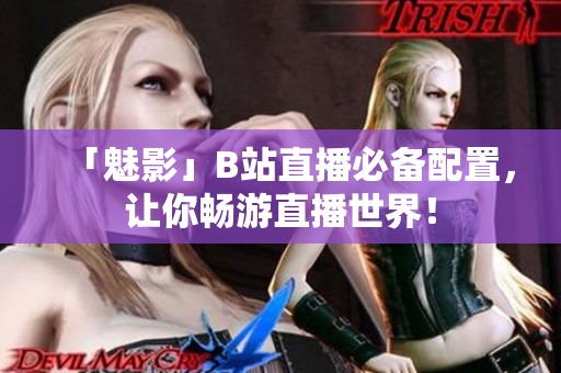 「魅影」B站直播必备配置，让你畅游直播世界！