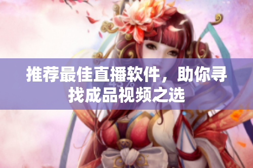 推荐最佳直播软件，助你寻找成品视频之选