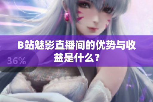 B站魅影直播间的优势与收益是什么？