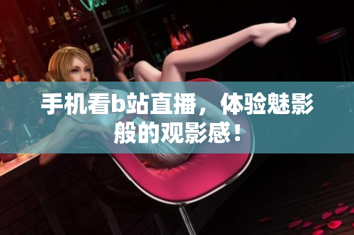 手机看b站直播，体验魅影般的观影感！
