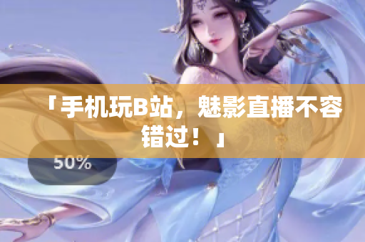 「手机玩B站，魅影直播不容错过！」