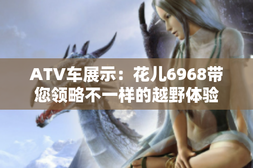 ATV车展示：花儿6968带您领略不一样的越野体验