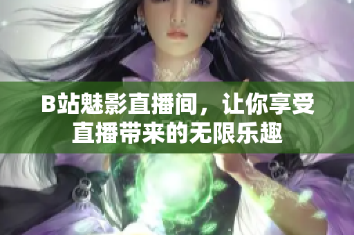 B站魅影直播间，让你享受直播带来的无限乐趣