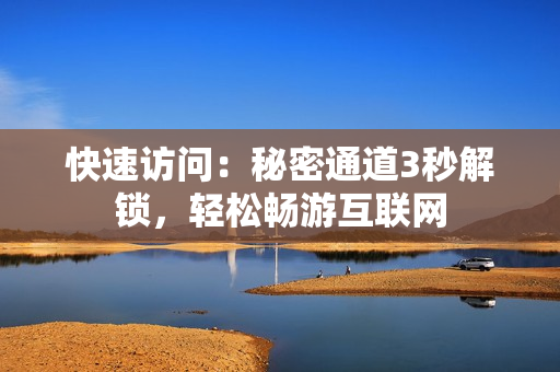 快速访问：秘密通道3秒解锁，轻松畅游互联网