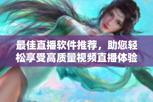 最佳直播软件推荐，助您轻松享受高质量视频直播体验