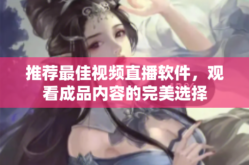 推荐最佳视频直播软件，观看成品内容的完美选择