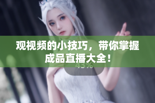 观视频的小技巧，带你掌握成品直播大全！