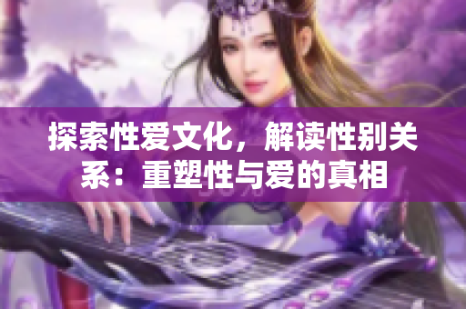 探索性爱文化，解读性别关系：重塑性与爱的真相