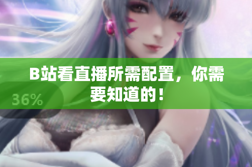 B站看直播所需配置，你需要知道的！