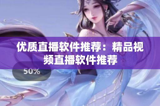 优质直播软件推荐：精品视频直播软件推荐