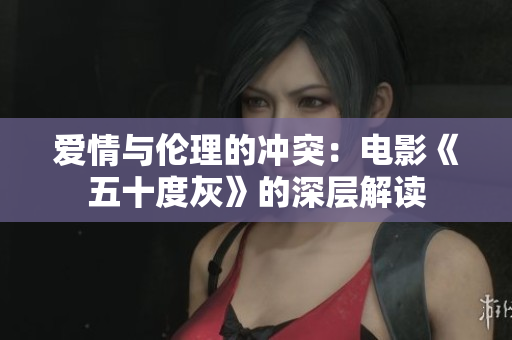 爱情与伦理的冲突：电影《五十度灰》的深层解读