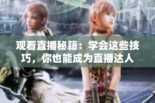 观看直播秘籍：学会这些技巧，你也能成为直播达人