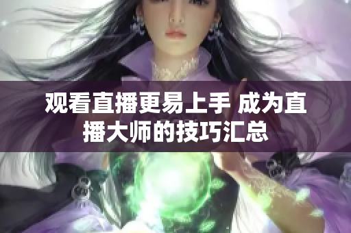 观看直播更易上手 成为直播大师的技巧汇总