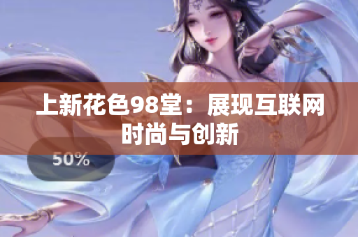 上新花色98堂：展现互联网时尚与创新