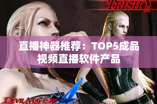 直播神器推荐：TOP5成品视频直播软件产品