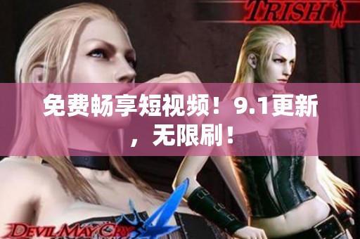 免费畅享短视频！9.1更新，无限刷！
