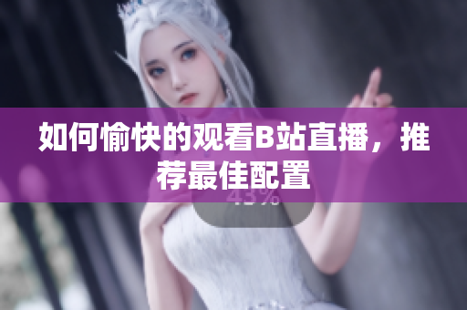 如何愉快的观看B站直播，推荐最佳配置