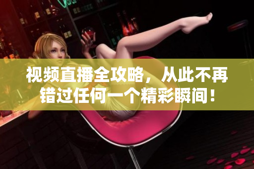 视频直播全攻略，从此不再错过任何一个精彩瞬间！