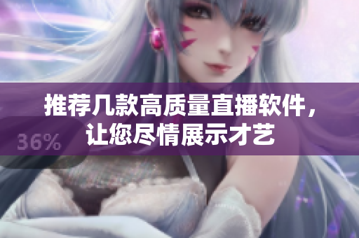 推荐几款高质量直播软件，让您尽情展示才艺