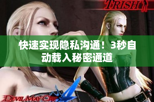 快速实现隐私沟通！3秒自动载入秘密通道