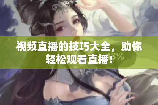 视频直播的技巧大全，助你轻松观看直播！