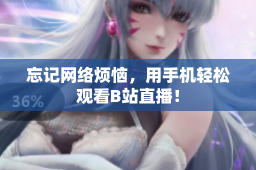 忘记网络烦恼，用手机轻松观看B站直播！