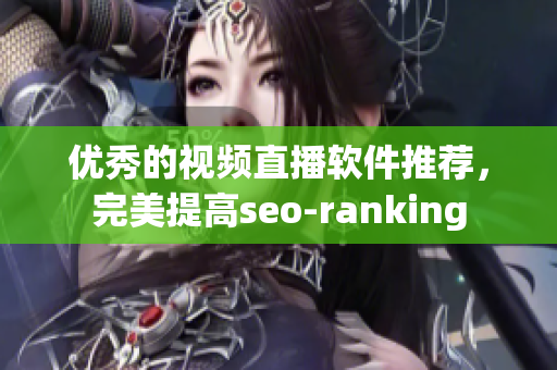 优秀的视频直播软件推荐，完美提高seo-ranking