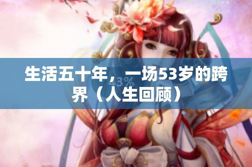 生活五十年，一场53岁的跨界（人生回顾）