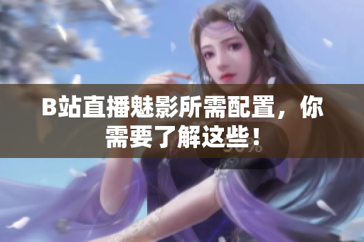 B站直播魅影所需配置，你需要了解这些！