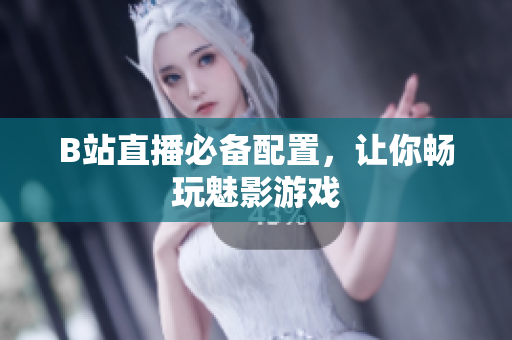 B站直播必备配置，让你畅玩魅影游戏