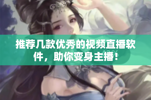 推荐几款优秀的视频直播软件，助你变身主播！