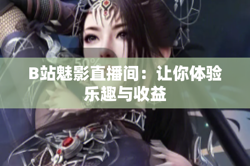 B站魅影直播间：让你体验乐趣与收益