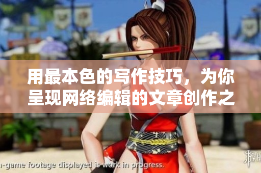 用最本色的写作技巧，为你呈现网络编辑的文章创作之道