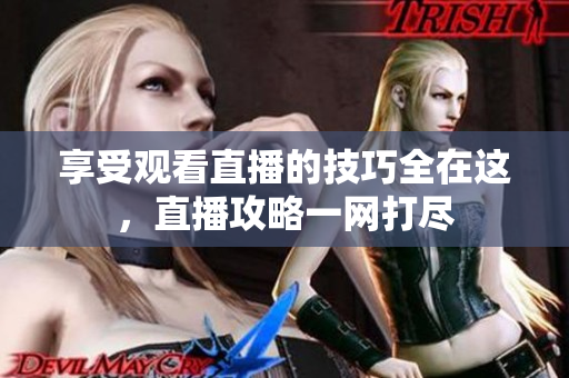 享受观看直播的技巧全在这，直播攻略一网打尽
