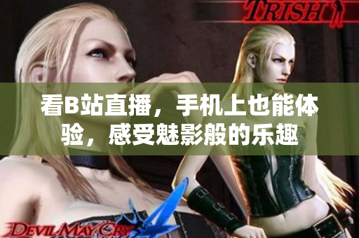 看B站直播，手机上也能体验，感受魅影般的乐趣