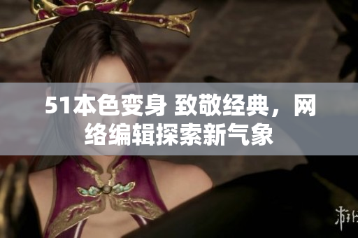 51本色变身 致敬经典，网络编辑探索新气象